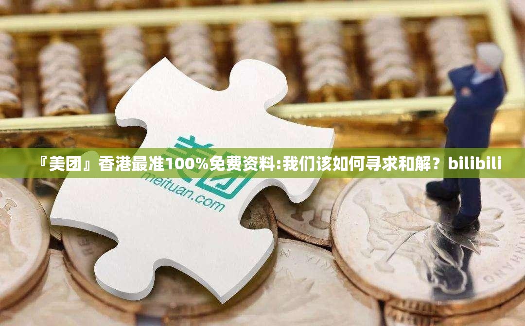 『美团』香港最准100%免费资料:我们该如何寻求和解？bilibili