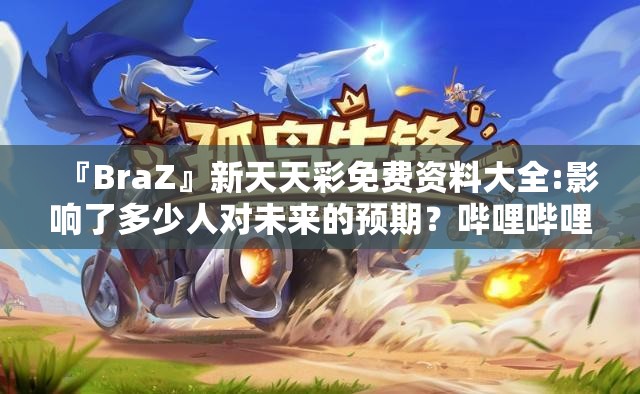 『BraZ』新天天彩免费资料大全:影响了多少人对未来的预期？哔哩哔哩