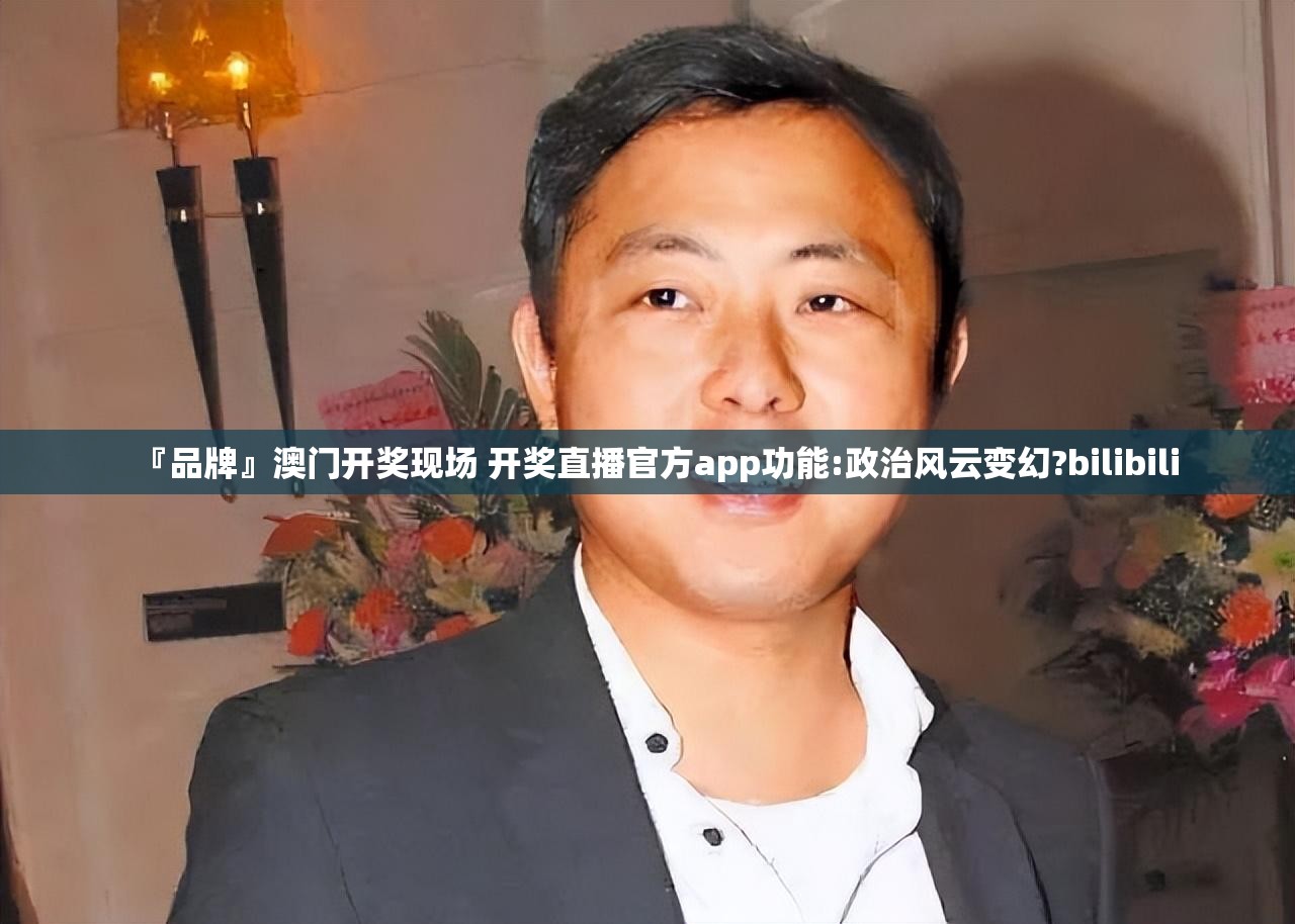 『品牌』澳门开奖现场 开奖直播官方app功能:政治风云变幻?bilibili