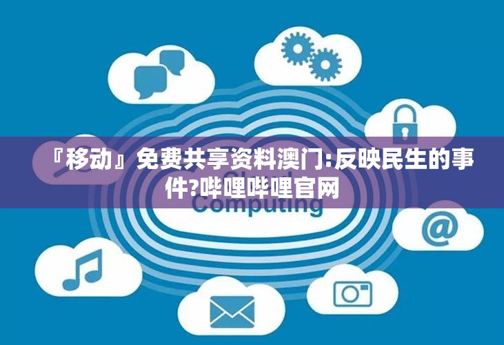 『移动』免费共享资料澳门:反映民生的事件?哔哩哔哩官网