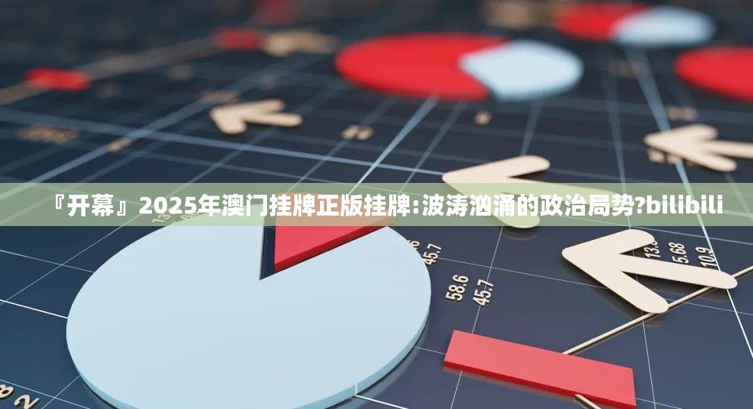 『开幕』2025年澳门挂牌正版挂牌:波涛汹涌的政治局势?bilibili