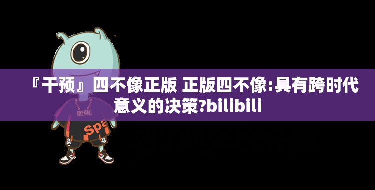 『干预』四不像正版 正版四不像:具有跨时代意义的决策?bilibili