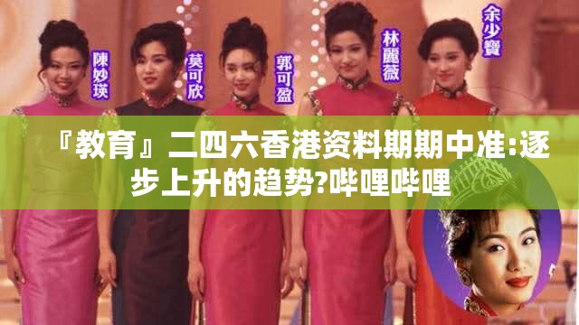 『教育』二四六香港资料期期中准:逐步上升的趋势?哔哩哔哩