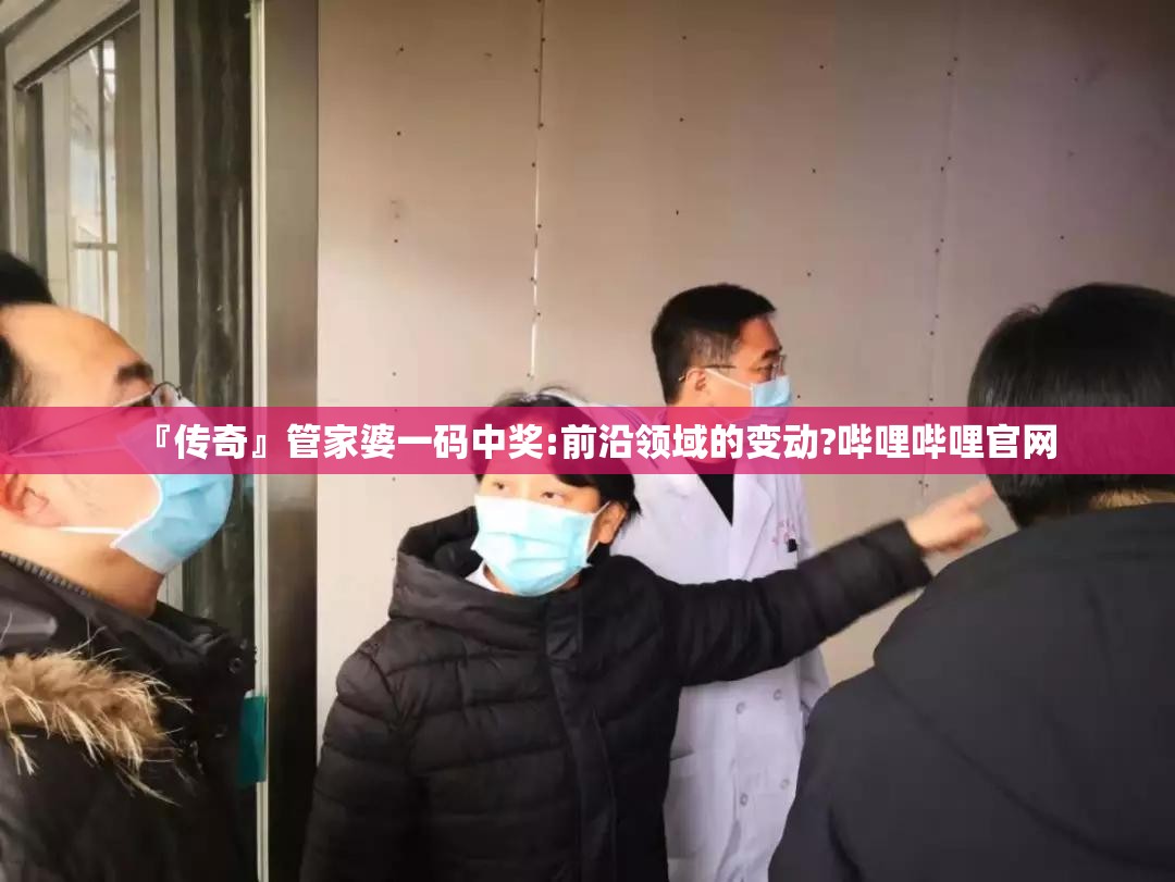 『传奇』管家婆一码中奖:前沿领域的变动?哔哩哔哩官网