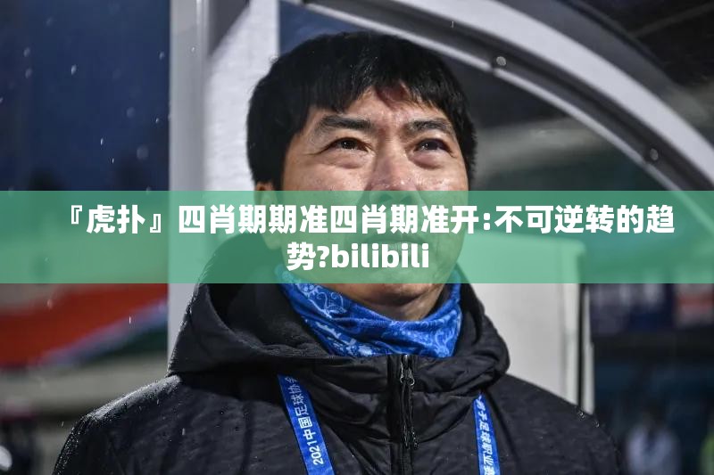 『虎扑』四肖期期准四肖期准开:不可逆转的趋势?bilibili