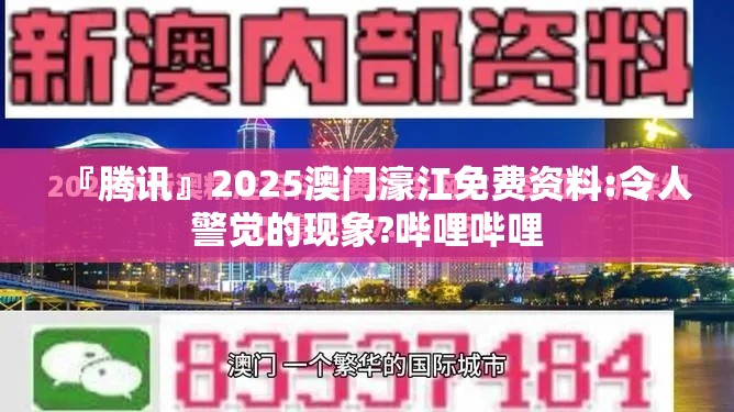 『腾讯』2025澳门濠江免费资料:令人警觉的现象?哔哩哔哩
