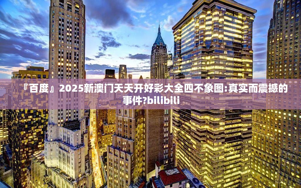 『百度』2025新澳门天天开好彩大全四不象图:真实而震撼的事件?bilibili