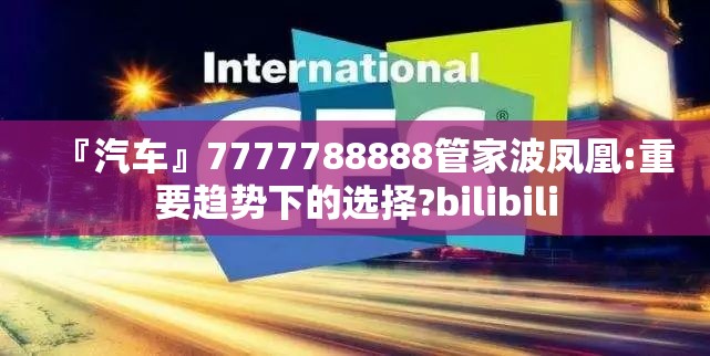 『汽车』7777788888管家波凤凰:重要趋势下的选择?bilibili