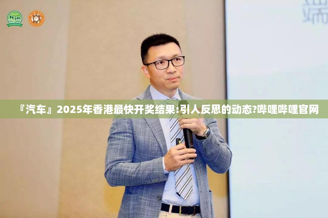 『汽车』2025年香港最快开奖结果:引人反思的动态?哔哩哔哩官网