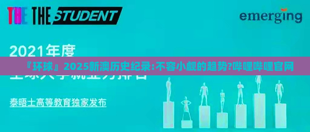 『环球』2025新澳历史纪录:不容小觑的趋势?哔哩哔哩官网
