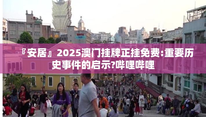 『安居』2025澳门挂牌正挂免费:重要历史事件的启示?哔哩哔哩