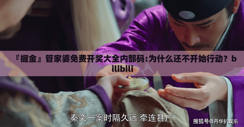 『掘金』管家婆免费开奖大全内部码:为什么还不开始行动？bilibili