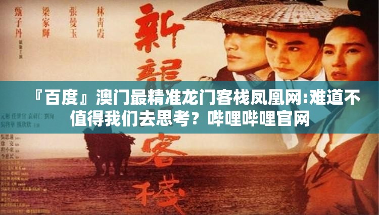 『百度』澳门最精准龙门客栈凤凰网:难道不值得我们去思考？哔哩哔哩官网