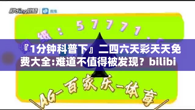 『1分钟科普下』二四六天彩天天免费大全:难道不值得被发现？bilibili