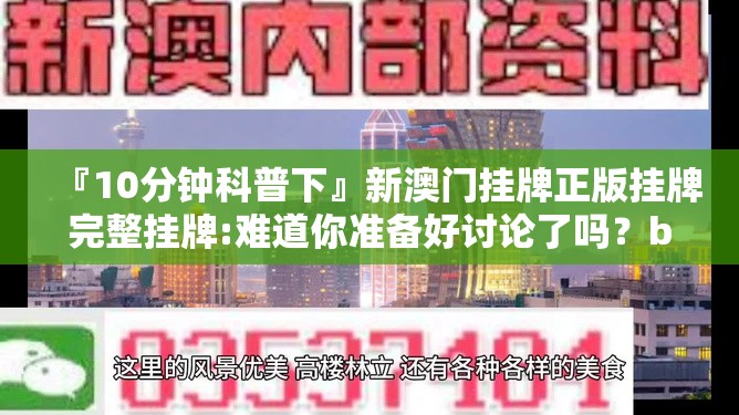 『10分钟科普下』新澳门挂牌正版挂牌完整挂牌:难道你准备好讨论了吗？bilibili