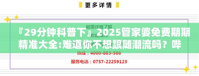 『29分钟科普下』2025管家婆免费期期精准大全:难道你不想跟随潮流吗？哔哩哔哩