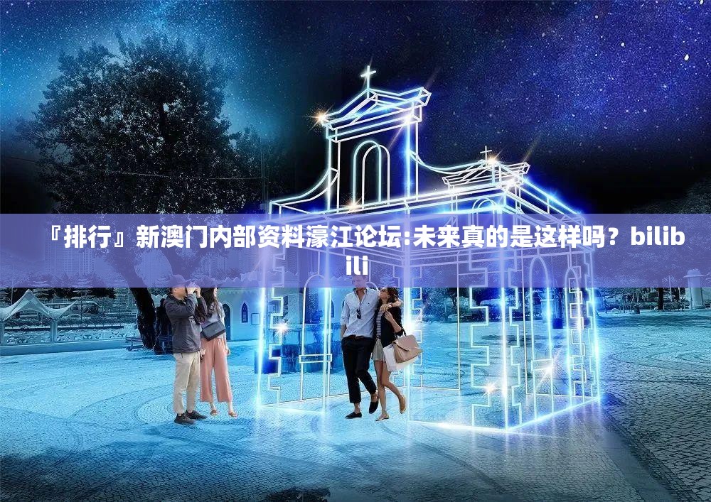 『排行』新澳门内部资料濠江论坛:未来真的是这样吗？bilibili
