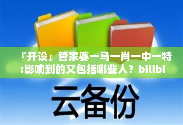 『开设』管家婆一马一肖一中一特:影响到的又包括哪些人？bilibili