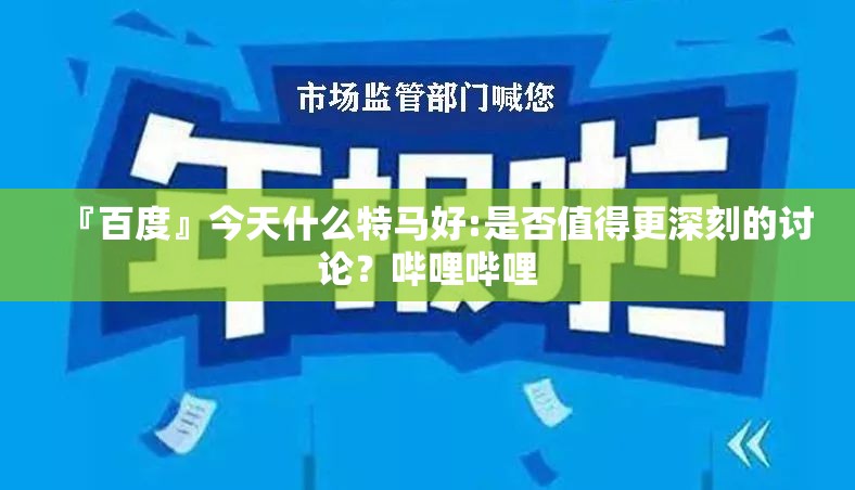 『百度』今天什么特马好:是否值得更深刻的讨论？哔哩哔哩