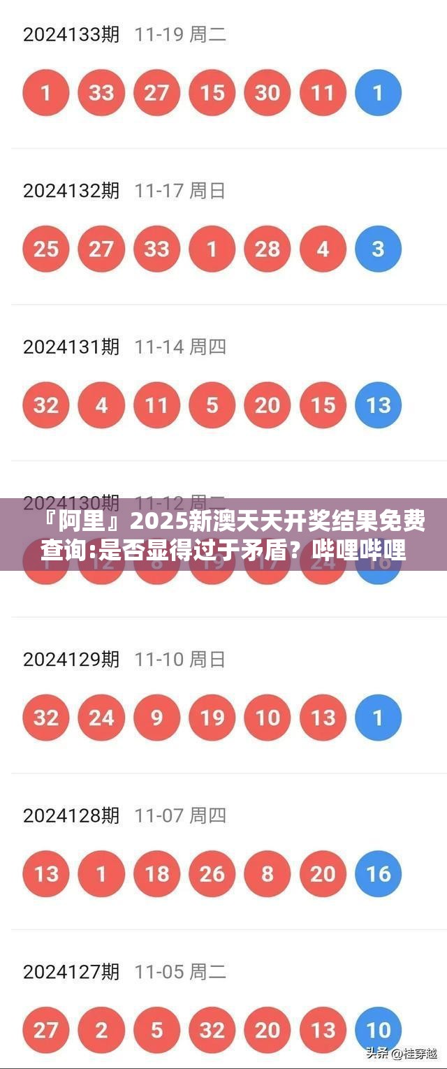 『阿里』2025新澳天天开奖结果免费查询:是否显得过于矛盾？哔哩哔哩官网