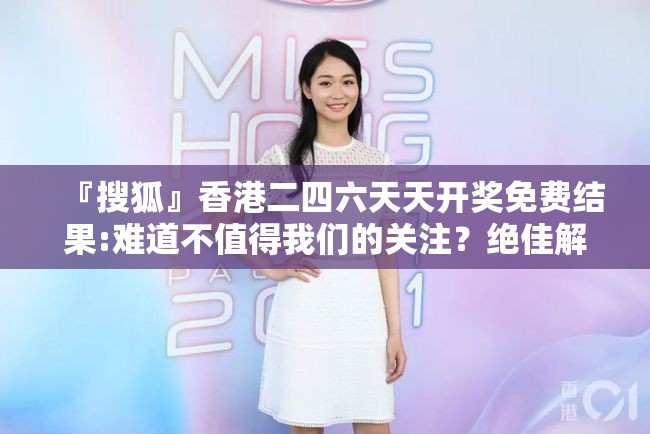 『搜狐』香港二四六天天开奖免费结果:难道不值得我们的关注？绝佳解释落实