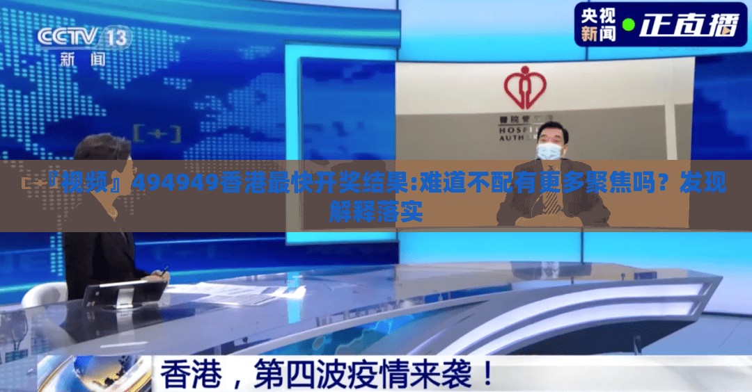 『视频』494949香港最快开奖结果:难道不配有更多聚焦吗？发现解释落实