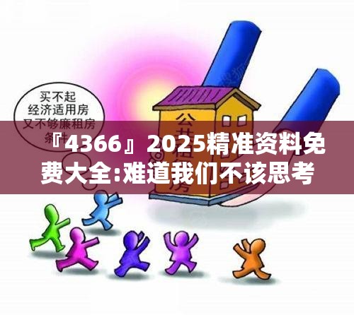 『4366』2025精准资料免费大全:难道我们不该思考其合理性？解析作答落实解释