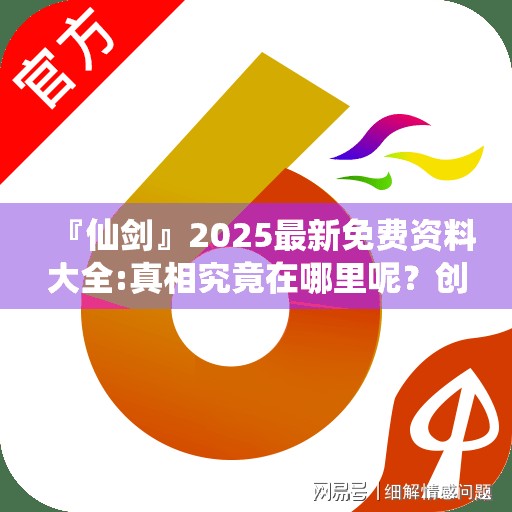 『仙剑』2025最新免费资料大全:真相究竟在哪里呢？创造作答落实解释