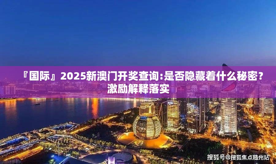 『国际』2025新澳门开奖查询:是否隐藏着什么秘密？激励解释落实