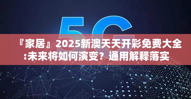 『家居』2025新澳天天开彩免费大全:未来将如何演变？通用解释落实