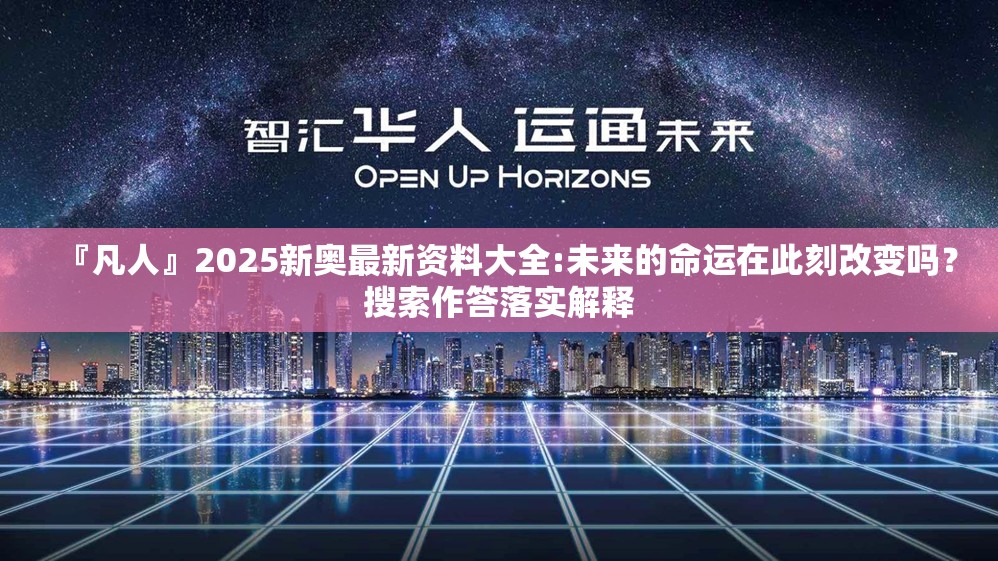 『凡人』2025新奥最新资料大全:未来的命运在此刻改变吗？搜索作答落实解释