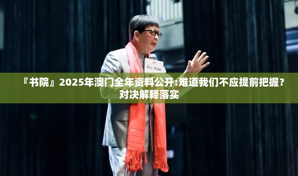 『书院』2025年澳门全年资料公开:难道我们不应提前把握？对决解释落实