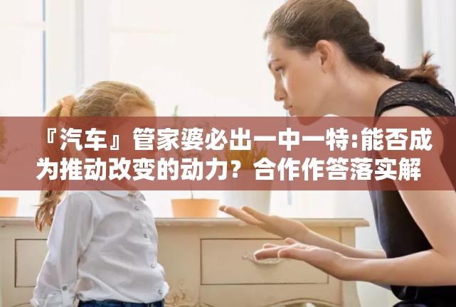 『汽车』管家婆必出一中一特:能否成为推动改变的动力？合作作答落实解释