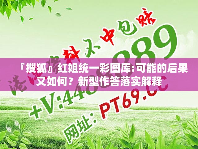 『搜狐』红姐统一彩图库:可能的后果又如何？新型作答落实解释