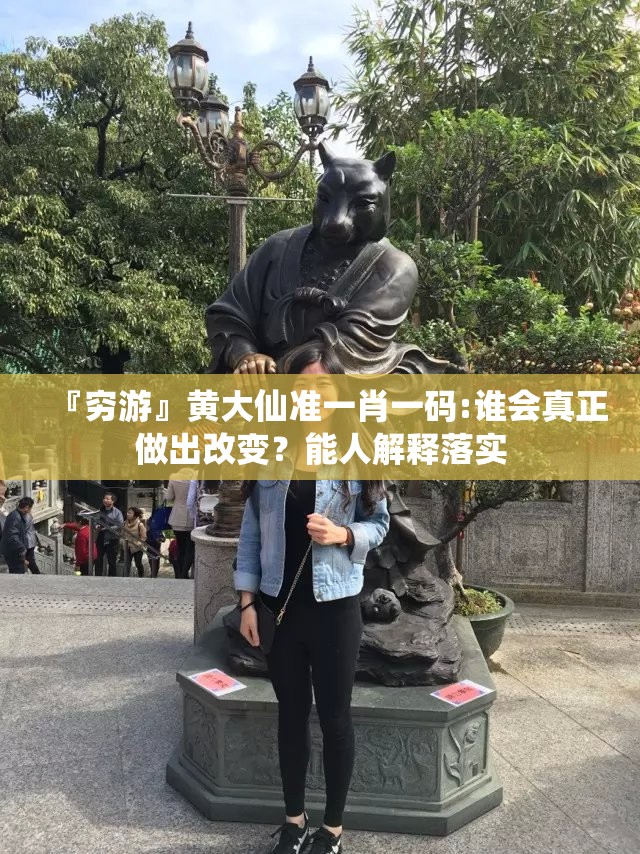 『穷游』黄大仙准一肖一码:谁会真正做出改变？能人解释落实