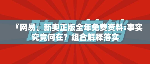 『网易』新奥正版全年免费资料:事实究竟何在？组合解释落实
