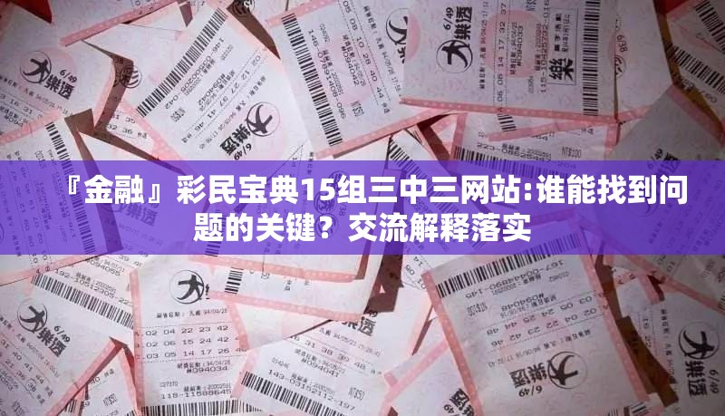 『金融』彩民宝典15组三中三网站:谁能找到问题的关键？交流解释落实