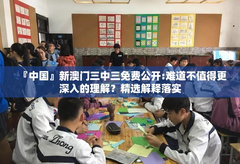 『中国』新澳门三中三免费公开:难道不值得更深入的理解？精选解释落实