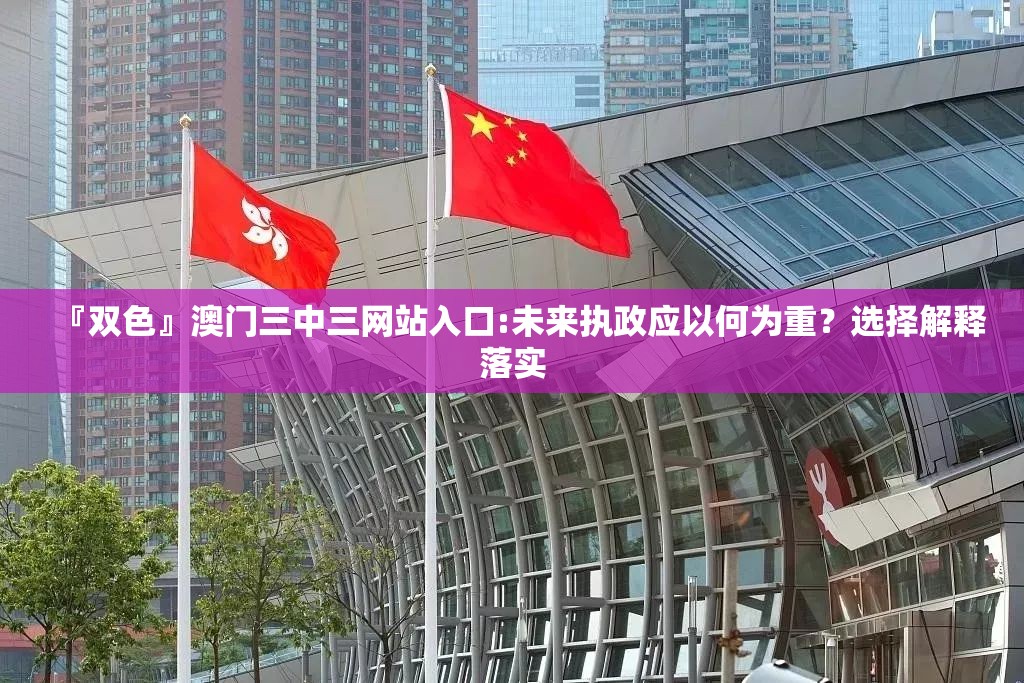 『双色』澳门三中三网站入口:未来执政应以何为重？选择解释落实