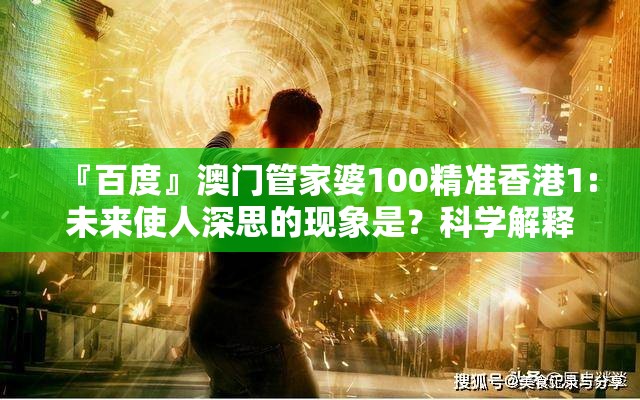 『百度』澳门管家婆100精准香港1:未来使人深思的现象是？科学解释落实