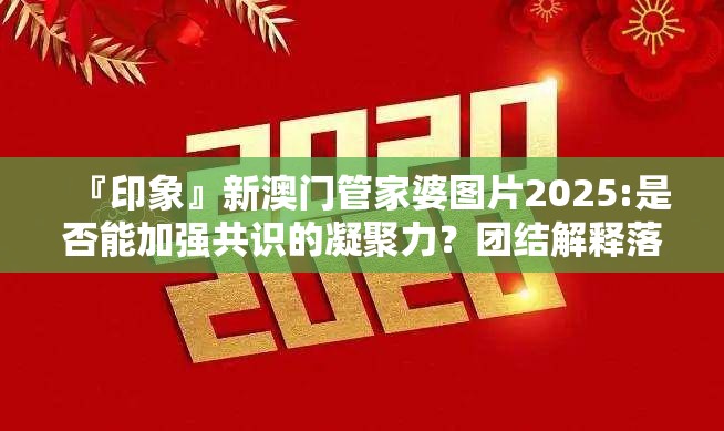 『印象』新澳门管家婆图片2025:是否能加强共识的凝聚力？团结解释落实
