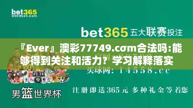 『Ever』澳彩77749.cσm合法吗:能够得到关注和活力？学习解释落实