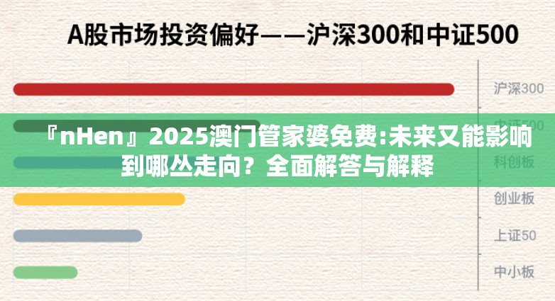 『nHen』2025澳门管家婆免费:未来又能影响到哪丛走向？全面解答与解释