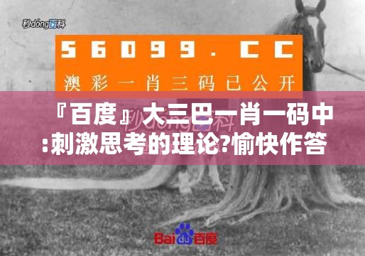 『百度』大三巴一肖一码中:刺激思考的理论?愉快作答落实解释