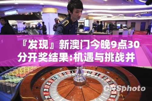 『发现』新澳门今晚9点30分开奖结果:机遇与挑战并存?创造作答落实解释