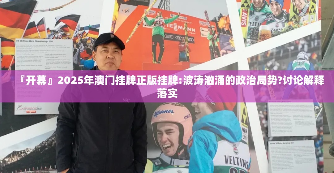 『开幕』2025年澳门挂牌正版挂牌:波涛汹涌的政治局势?讨论解释落实