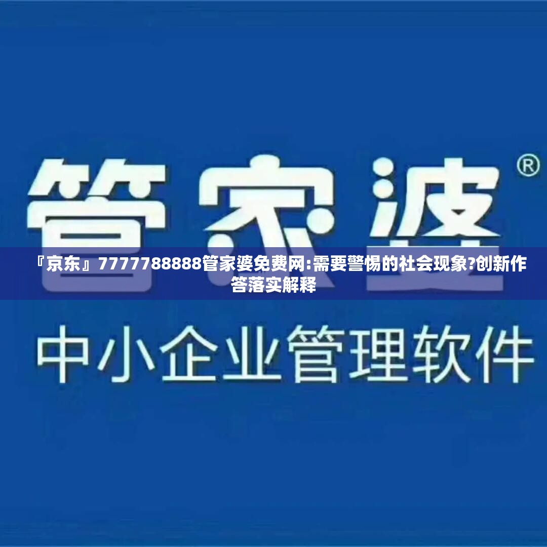 『京东』7777788888管家婆免费网:需要警惕的社会现象?创新作答落实解释