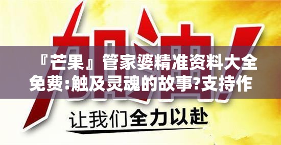 『芒果』管家婆精准资料大全免费:触及灵魂的故事?支持作答落实解释