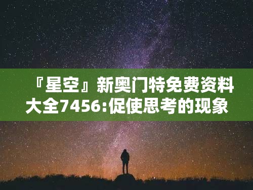 『星空』新奥门特免费资料大全7456:促使思考的现象?激励解释落实