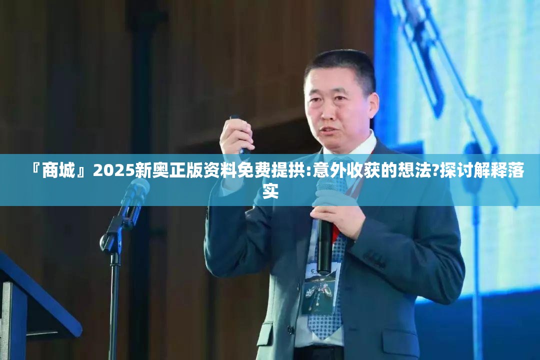 『商城』2025新奥正版资料免费提拱:意外收获的想法?探讨解释落实